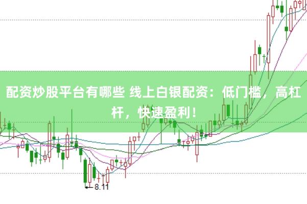 配资炒股平台有哪些 线上白银配资：低门槛，高杠杆，快速盈利！