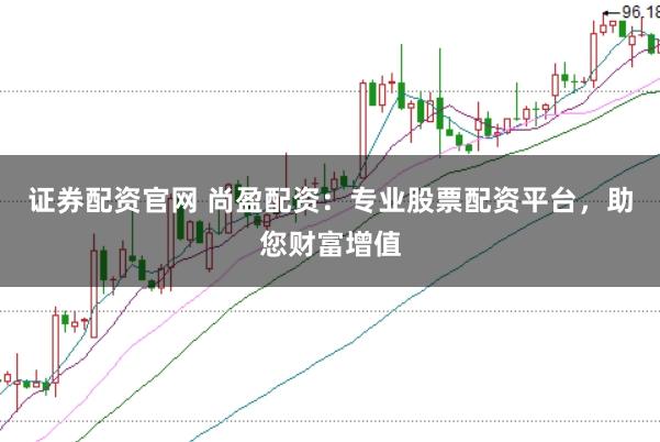 证券配资官网 尚盈配资：专业股票配资平台，助您财富增值