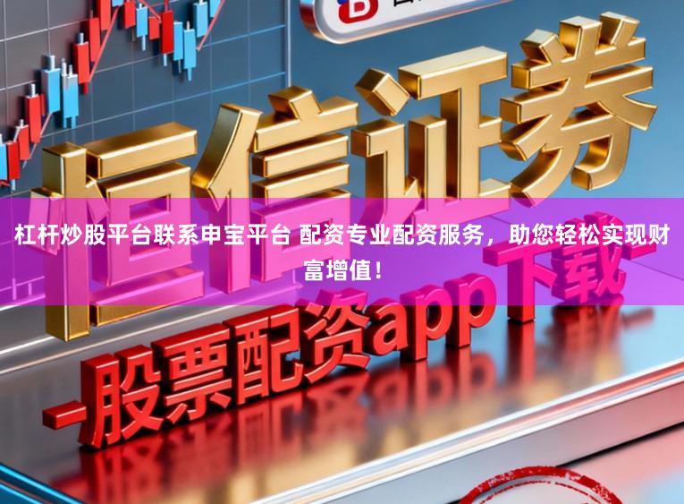 杠杆炒股平台联系申宝平台 配资专业配资服务,助您轻松实现财富增值!