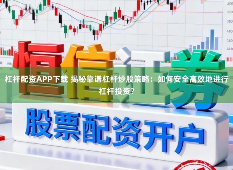杠杆配资APP下载 揭秘靠谱杠杆炒股策略:如何安全高效地进行杠杆投资?