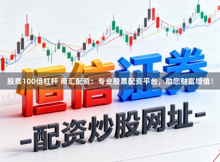 股票100倍杠杆 商汇配资:专业股票配资平台,助您财富增值!