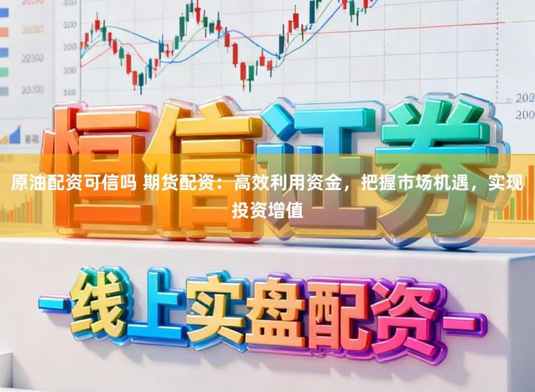 原油配资可信吗 期货配资：高效利用资金，把握市场机遇，实现投资增值