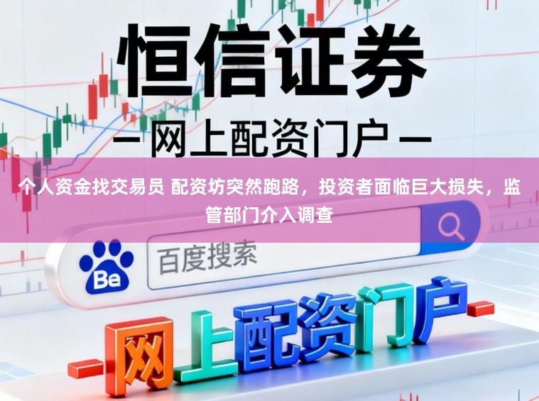 个人资金找交易员 配资坊突然跑路，投资者面临巨大损失，监管部门介入调查