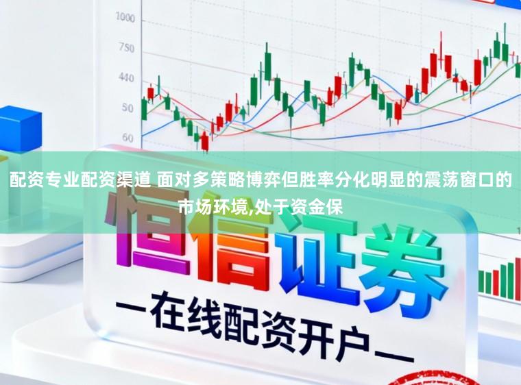 配资专业配资渠道 面对多策略博弈但胜率分化明显的震荡窗口的市场环境,处于资金保